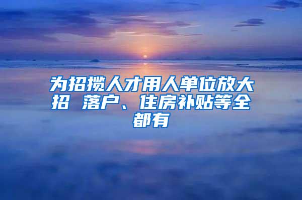 为招揽人才用人单位放大招 落户、住房补贴等全都有