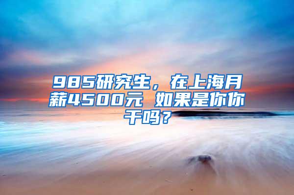 985研究生，在上海月薪4500元 如果是你你干吗？