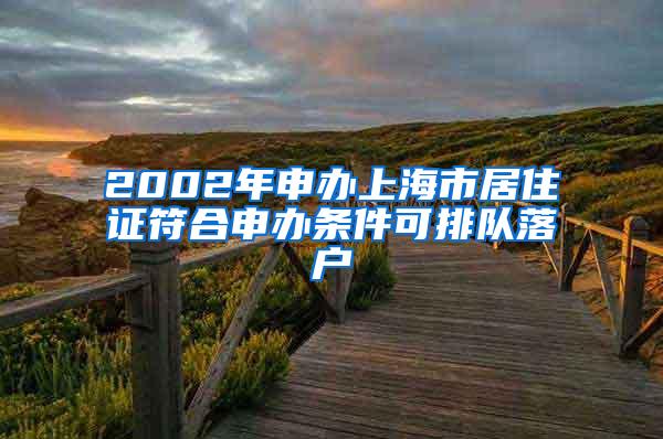 2002年申办上海市居住证符合申办条件可排队落户