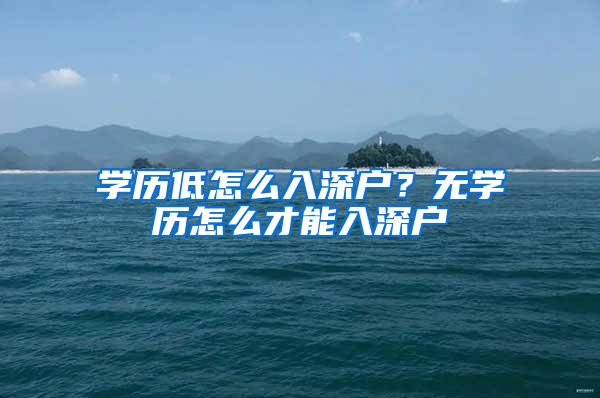 学历低怎么入深户？无学历怎么才能入深户