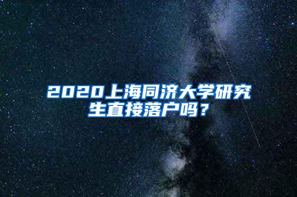 2020上海同济大学研究生直接落户吗？