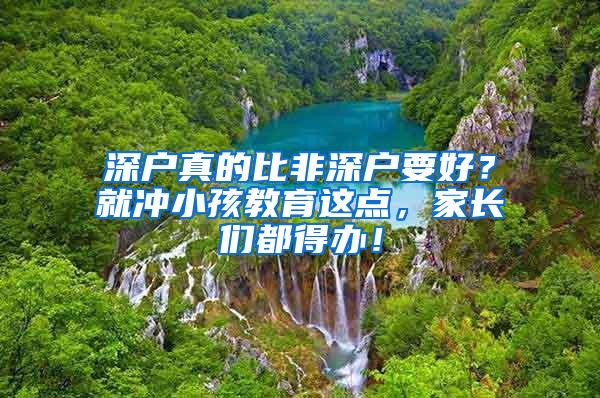 深户真的比非深户要好？就冲小孩教育这点，家长们都得办！