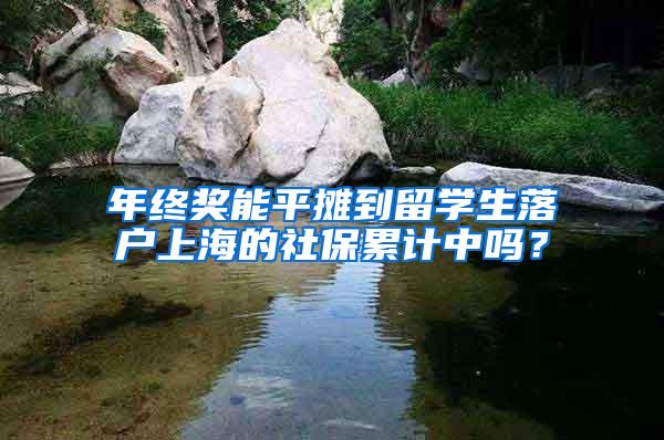 年终奖能平摊到留学生落户上海的社保累计中吗？