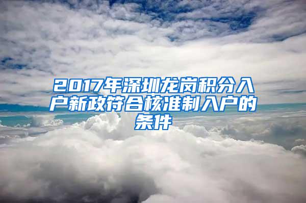 2017年深圳龙岗积分入户新政符合核准制入户的条件