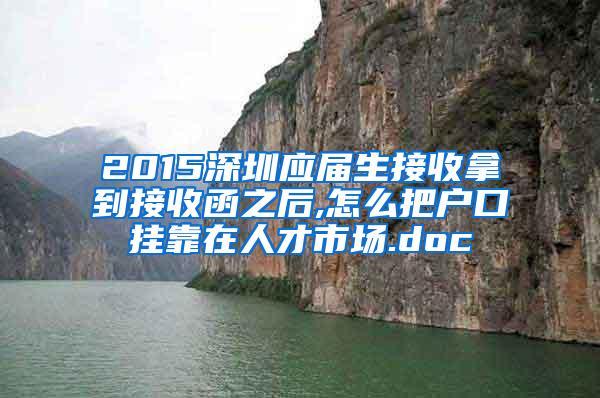 2015深圳应届生接收拿到接收函之后,怎么把户口挂靠在人才市场.doc