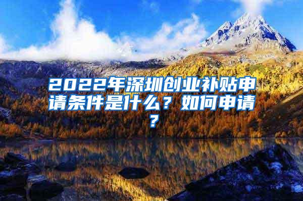 2022年深圳创业补贴申请条件是什么？如何申请？