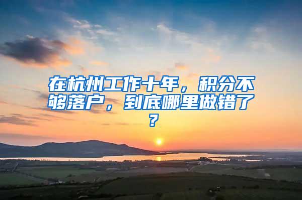 在杭州工作十年，积分不够落户，到底哪里做错了？