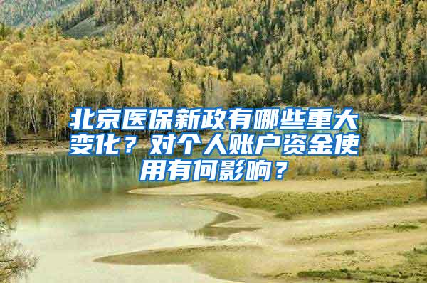 北京医保新政有哪些重大变化？对个人账户资金使用有何影响？