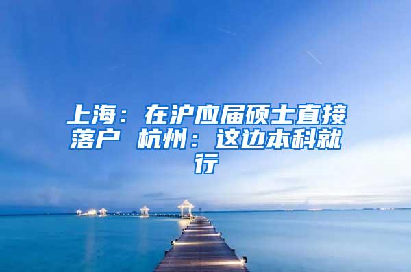 上海：在沪应届硕士直接落户 杭州：这边本科就行