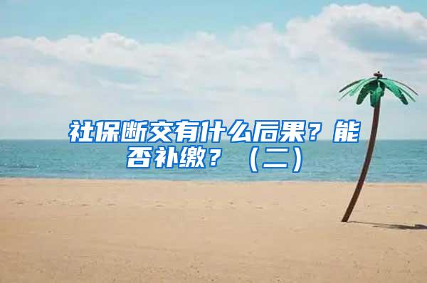 社保断交有什么后果？能否补缴？（二）