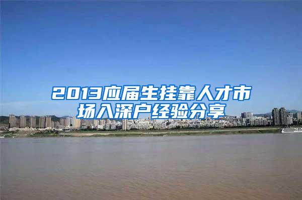 2013应届生挂靠人才市场入深户经验分享