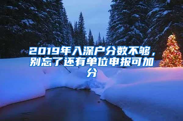 2019年入深户分数不够，别忘了还有单位申报可加分