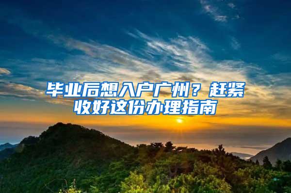 毕业后想入户广州？赶紧收好这份办理指南