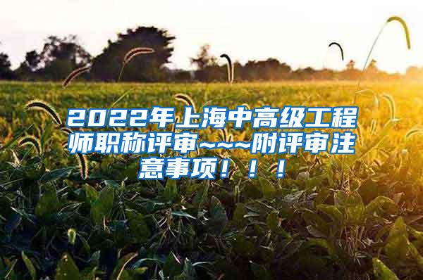 2022年上海中高级工程师职称评审~~~附评审注意事项！！！