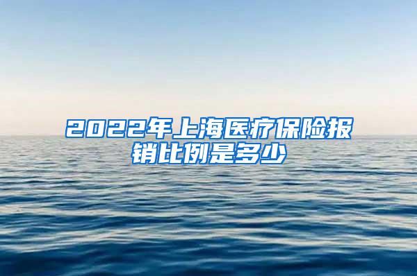 2022年上海医疗保险报销比例是多少