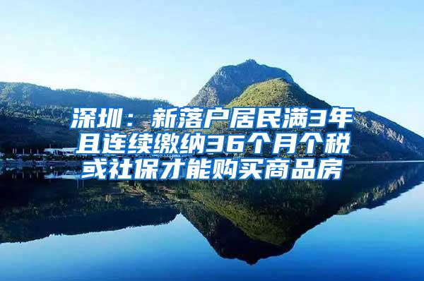 深圳：新落户居民满3年且连续缴纳36个月个税或社保才能购买商品房