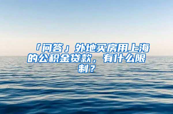 「问答」外地买房用上海的公积金贷款，有什么限制？