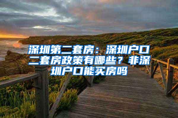 深圳第二套房：深圳户口二套房政策有哪些？非深圳户口能买房吗