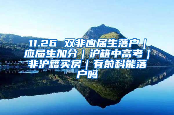 11.26 双非应届生落户｜应届生加分｜沪籍中高考｜非沪籍买房｜有前科能落户吗