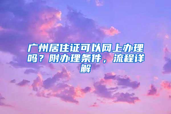 广州居住证可以网上办理吗？附办理条件，流程详解