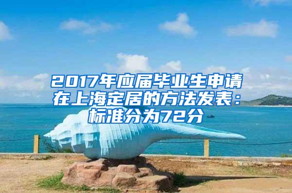 2017年应届毕业生申请在上海定居的方法发表：标准分为72分