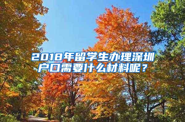 2018年留学生办理深圳户口需要什么材料呢？