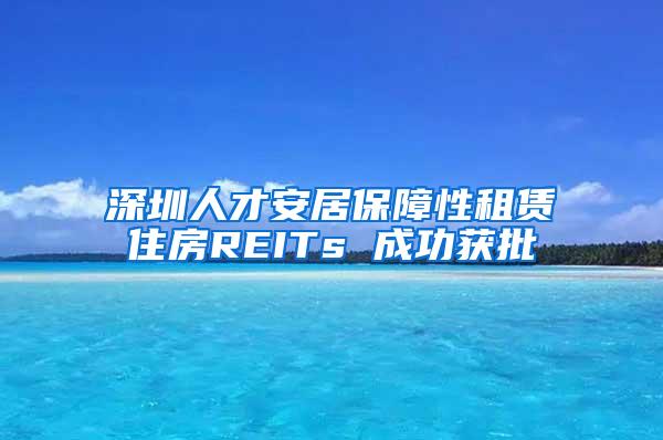 深圳人才安居保障性租赁住房REITs 成功获批