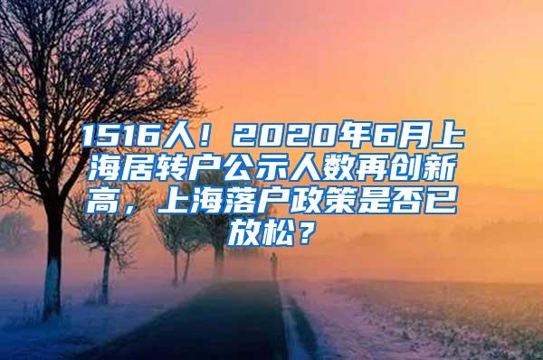 1516人！2020年6月上海居转户公示人数再创新高，上海落户政策是否已放松？