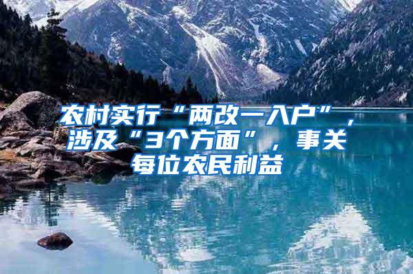 农村实行“两改一入户”，涉及“3个方面”，事关每位农民利益