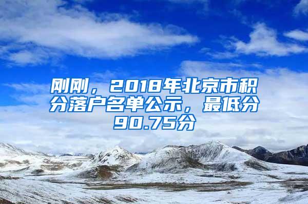 刚刚，2018年北京市积分落户名单公示，最低分90.75分