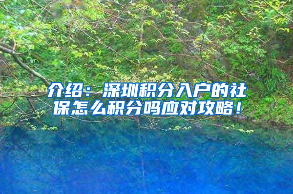 介绍：深圳积分入户的社保怎么积分吗应对攻略！