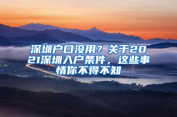 深圳户口没用？关于2021深圳入户条件，这些事情你不得不知