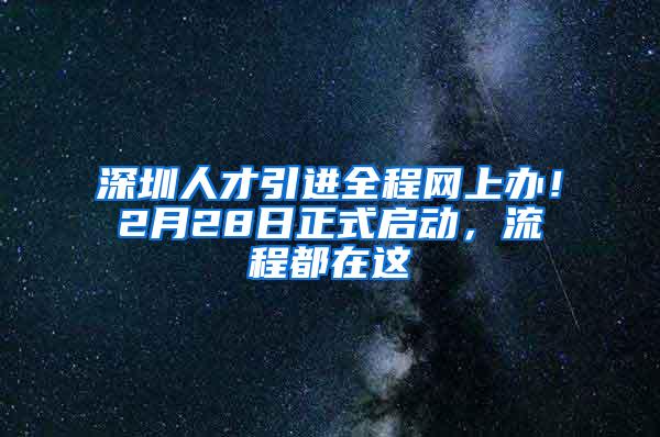 深圳人才引进全程网上办！2月28日正式启动，流程都在这