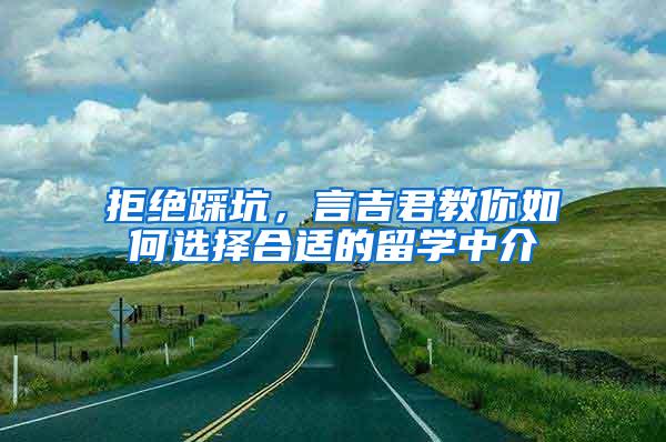 拒绝踩坑，言吉君教你如何选择合适的留学中介