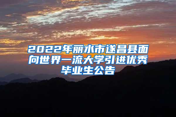 2022年丽水市遂昌县面向世界一流大学引进优秀毕业生公告