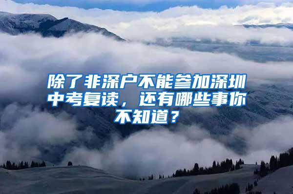 除了非深户不能参加深圳中考复读，还有哪些事你不知道？