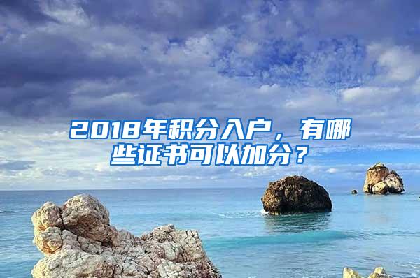 2018年积分入户，有哪些证书可以加分？