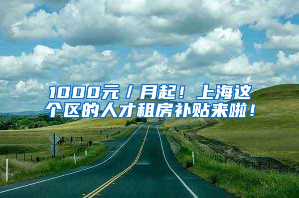 1000元／月起！上海这个区的人才租房补贴来啦！