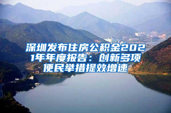 深圳发布住房公积金2021年年度报告：创新多项便民举措提效增速