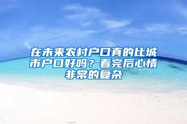 在未来农村户口真的比城市户口好吗？看完后心情非常的复杂