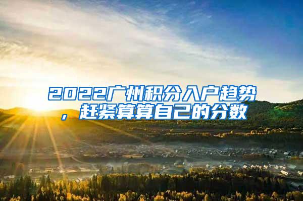 2022广州积分入户趋势，赶紧算算自己的分数