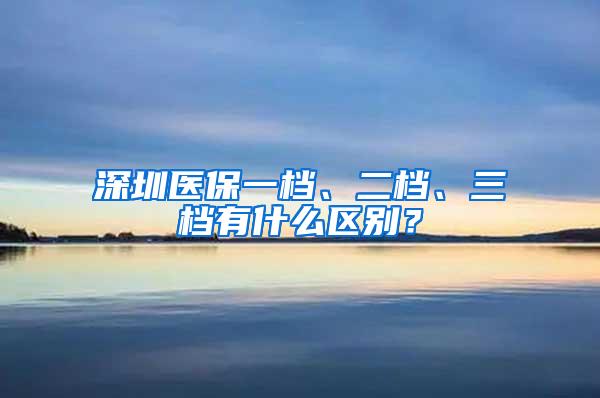 深圳医保一档、二档、三档有什么区别？