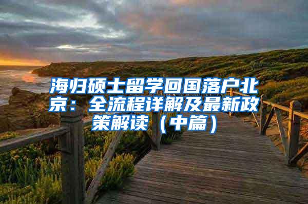 海归硕士留学回国落户北京：全流程详解及最新政策解读（中篇）