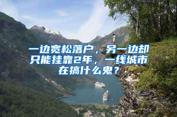 一边宽松落户，另一边却只能挂靠2年，一线城市在搞什么鬼？