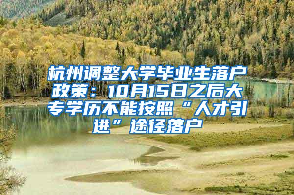 杭州调整大学毕业生落户政策：10月15日之后大专学历不能按照“人才引进”途径落户