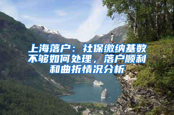 上海落户：社保缴纳基数不够如何处理，落户顺利和曲折情况分析