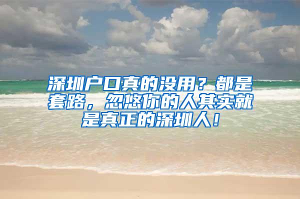 深圳户口真的没用？都是套路，忽悠你的人其实就是真正的深圳人！