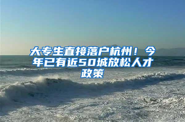 大专生直接落户杭州！今年已有近50城放松人才政策