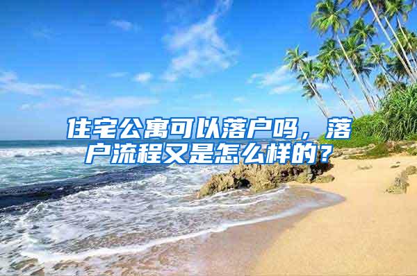 住宅公寓可以落户吗，落户流程又是怎么样的？