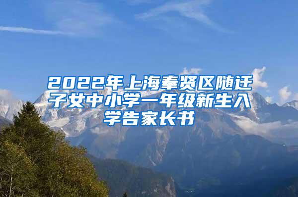 2022年上海奉贤区随迁子女中小学一年级新生入学告家长书